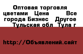 Оптовая торговля цветами › Цена ­ 25 - Все города Бизнес » Другое   . Тульская обл.,Тула г.